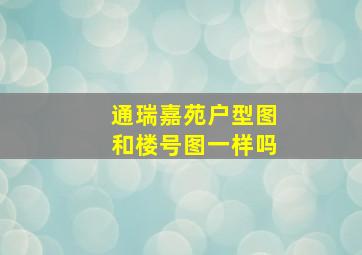 通瑞嘉苑户型图和楼号图一样吗