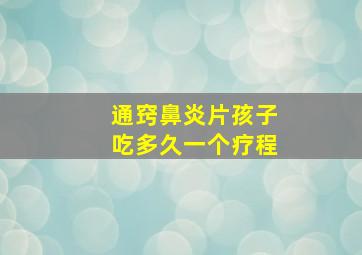 通窍鼻炎片孩子吃多久一个疗程