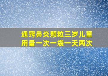 通窍鼻炎颗粒三岁儿童用量一次一袋一天两次