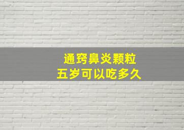 通窍鼻炎颗粒五岁可以吃多久