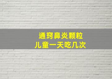 通窍鼻炎颗粒儿童一天吃几次