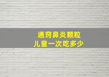 通窍鼻炎颗粒儿童一次吃多少