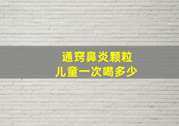 通窍鼻炎颗粒儿童一次喝多少