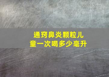 通窍鼻炎颗粒儿童一次喝多少毫升