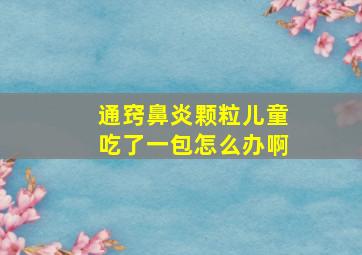 通窍鼻炎颗粒儿童吃了一包怎么办啊