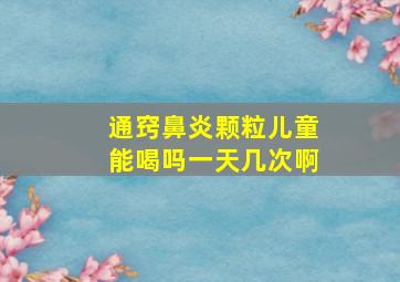 通窍鼻炎颗粒儿童能喝吗一天几次啊