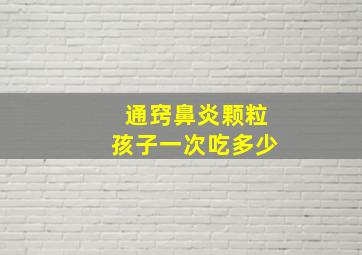 通窍鼻炎颗粒孩子一次吃多少