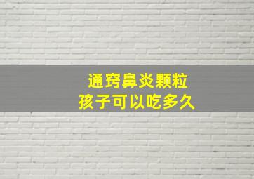 通窍鼻炎颗粒孩子可以吃多久