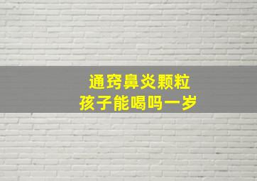 通窍鼻炎颗粒孩子能喝吗一岁