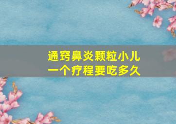 通窍鼻炎颗粒小儿一个疗程要吃多久