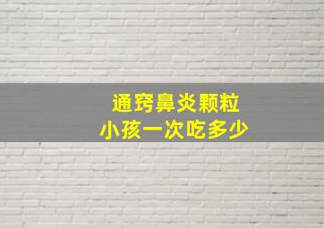 通窍鼻炎颗粒小孩一次吃多少