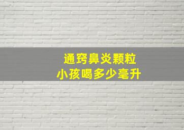 通窍鼻炎颗粒小孩喝多少毫升