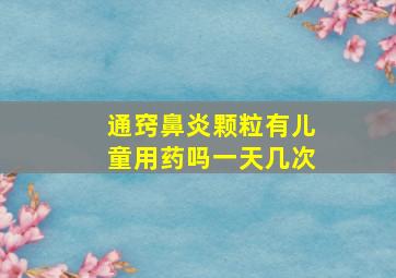 通窍鼻炎颗粒有儿童用药吗一天几次