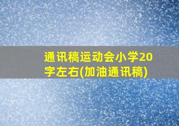 通讯稿运动会小学20字左右(加油通讯稿)