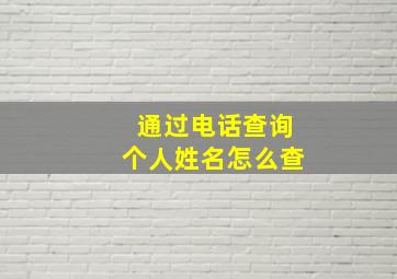 通过电话查询个人姓名怎么查