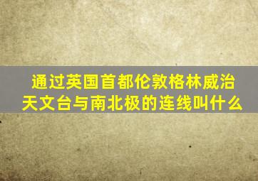 通过英国首都伦敦格林威治天文台与南北极的连线叫什么