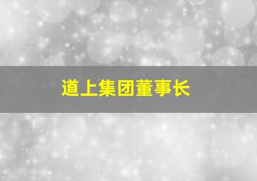 道上集团董事长