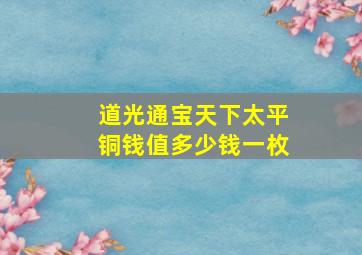 道光通宝天下太平铜钱值多少钱一枚