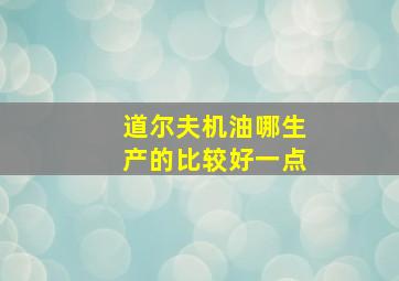 道尔夫机油哪生产的比较好一点