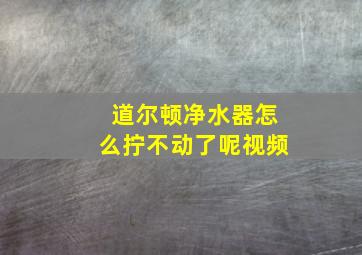 道尔顿净水器怎么拧不动了呢视频