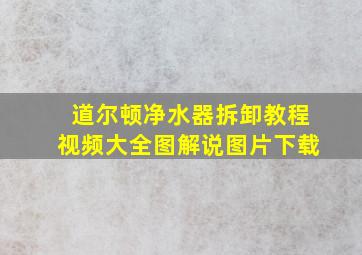 道尔顿净水器拆卸教程视频大全图解说图片下载