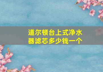 道尔顿台上式净水器滤芯多少钱一个