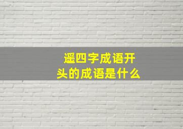 遥四字成语开头的成语是什么