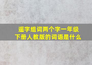 遥字组词两个字一年级下册人教版的词语是什么