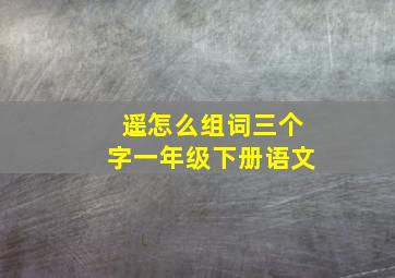 遥怎么组词三个字一年级下册语文