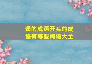 遥的成语开头的成语有哪些词语大全