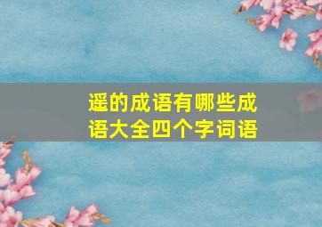 遥的成语有哪些成语大全四个字词语