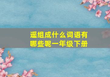 遥组成什么词语有哪些呢一年级下册