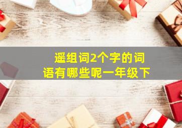 遥组词2个字的词语有哪些呢一年级下