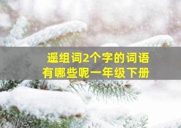 遥组词2个字的词语有哪些呢一年级下册