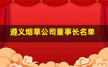 遵义烟草公司董事长名单