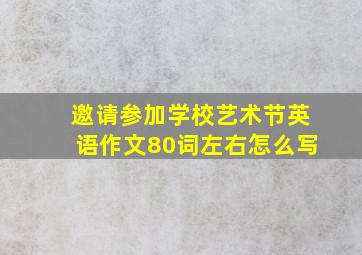 邀请参加学校艺术节英语作文80词左右怎么写