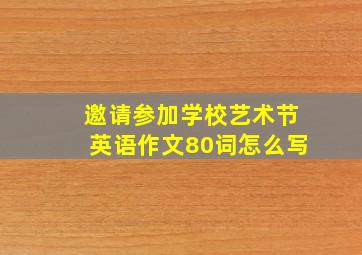 邀请参加学校艺术节英语作文80词怎么写