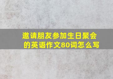 邀请朋友参加生日聚会的英语作文80词怎么写