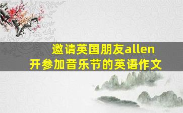 邀请英国朋友allen开参加音乐节的英语作文