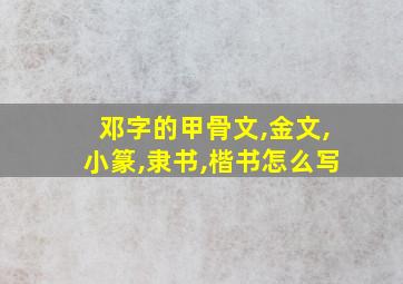 邓字的甲骨文,金文,小篆,隶书,楷书怎么写