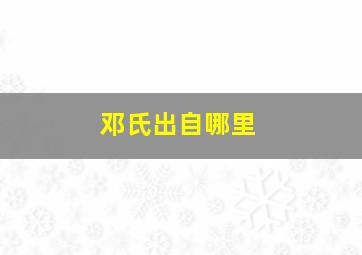 邓氏出自哪里