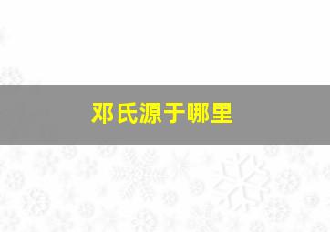 邓氏源于哪里