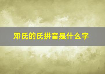 邓氏的氏拼音是什么字