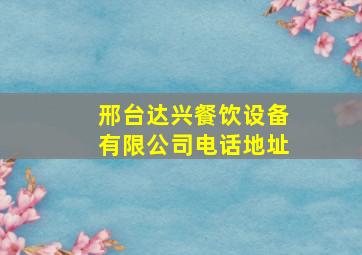 邢台达兴餐饮设备有限公司电话地址