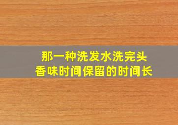 那一种洗发水洗完头香味时间保留的时间长