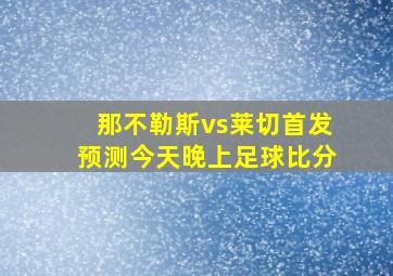 那不勒斯vs莱切首发预测今天晚上足球比分