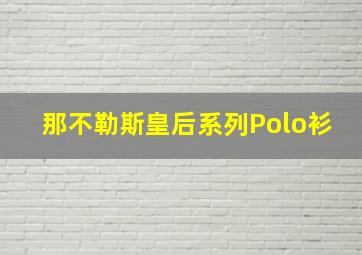 那不勒斯皇后系列Polo衫