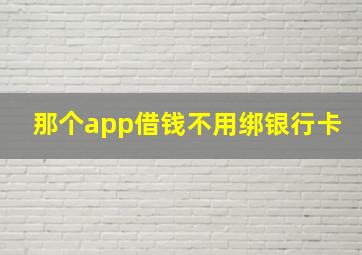 那个app借钱不用绑银行卡