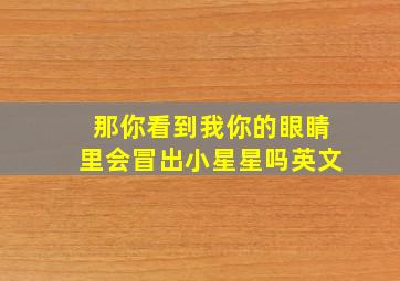 那你看到我你的眼睛里会冒出小星星吗英文