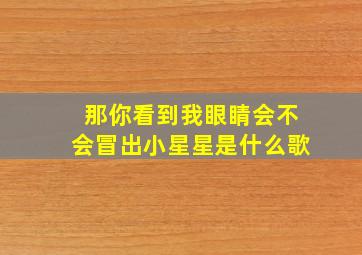 那你看到我眼睛会不会冒出小星星是什么歌